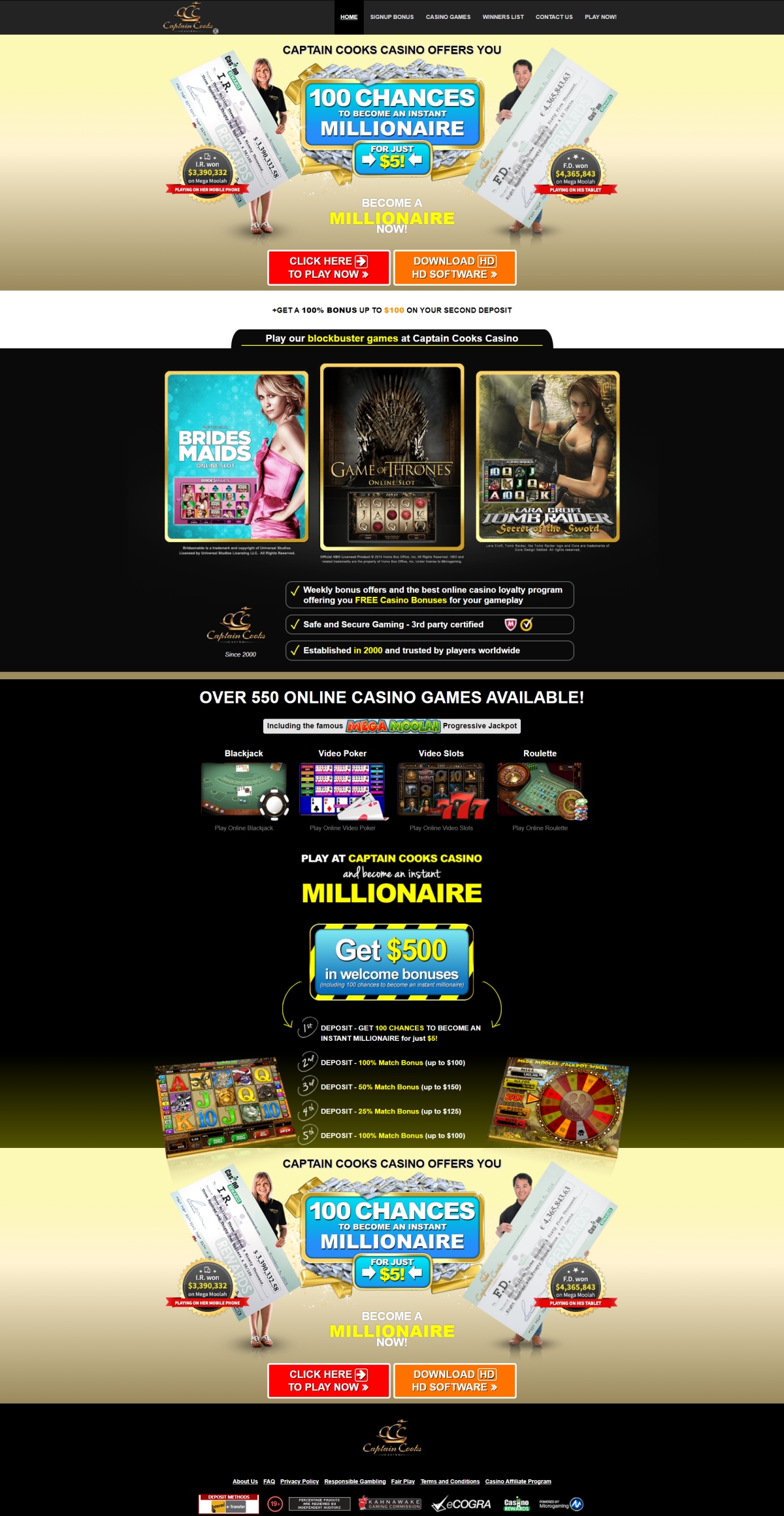 Captain Cooks casino offers you 100chances to become an instant millionaire for just $5! Play their blockbuster games at Captain Cooks Casino. Weekly bonus offers and the best online casino loyalty program offering you FREE Casino Bonuses for your gameplay. Safe and Secure Gaming - 3rd party certified Established in 2000 and trusted by players worldwide. Over 550 online casino games available! Including the famous MEGA MOOLAH Progressive Jackpot !